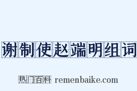 谢制使赵端明组词是什么意思的图片